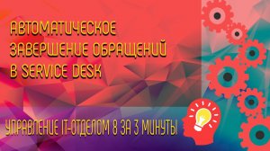 Автоматическое завершение обращений в Service Desk.