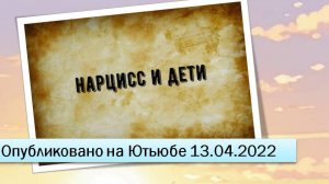 Нарцисс и дети (13.04.2022)