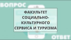 Вопрос? Ответ! (факультет социально-культурного сервиса и туризма) Абитуриент2021