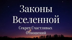 ЗАКОНЫ ВСЕЛЕННОЙ. ГЛАВНЫЙ СЕКРЕТ СЧАСТЛИВЫХ ОТНОШЕНИЙ