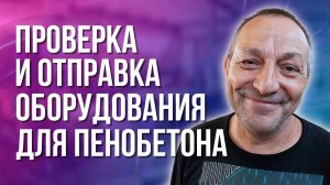 Оборудования для пенобетона проверка и отгрузка, ответы желающим обмануть судьбу