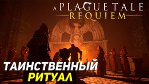 ТАИНСТВЕННЫЙ РИТУАЛ ➤ A Plague Tale: Requiem Прохождение #11