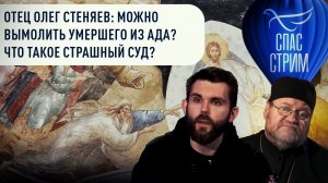 ОТЕЦ ОЛЕГ СТЕНЯЕВ: МОЖНО ВЫМОЛИТЬ УМЕРШЕГО ИЗ АДА? ЧТО ТАКОЕ СТРАШНЫЙ СУД?