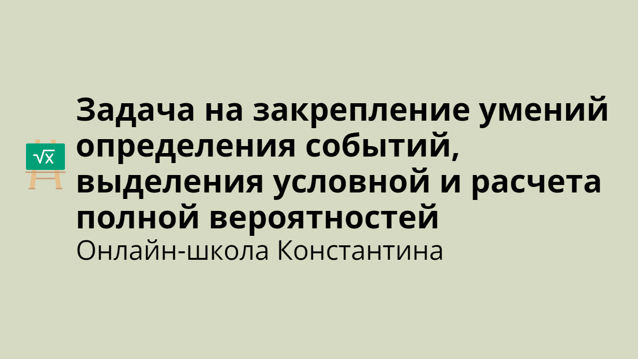 Задача на закрепление умений определения событий, выделения условной и расчета полной вероятностей