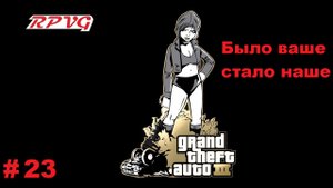 Прохождение Grand Theft Auto III - Часть 23: Было ваше - стало наше