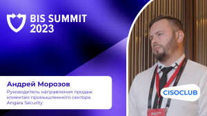 Андрей Морозов на BIS Summit 2023: какие ИБ-тренды наблюдаются в промышленности, чего ждут от СЗИ