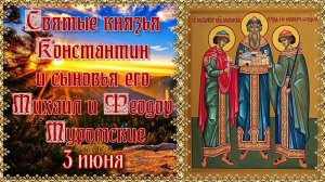 Святые князья Константин и сыновья его Михаил и Феодор Муромские. 3 июня.