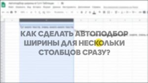 ВИДЕОУРОК. Автоподбор ширины в Гугл таблицах. Как сделать автоматический подбор ширины для столбца?