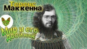 Теренс МакКенна // Мир и его двойник