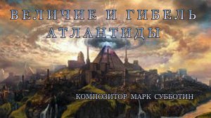 Величие и гибель Атлантиды. Композитор Марк Субботин