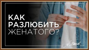 КАК РАЗЛЮБИТЬ ЖЕНАТОГО