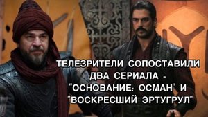 ТЕЛЕЗРИТЕЛИ СОПОСТАВИЛИ ДВА СЕРИАЛА - "ОСНОВАНИЕ: ОСМАН" И "ВОСКРЕСШИЙ ЭРТУГРУЛ". Турецкие сериалы .