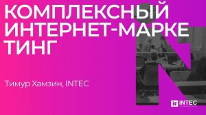 Комплексный интернет-маркетинг. Тимур Хамзин, INTEC