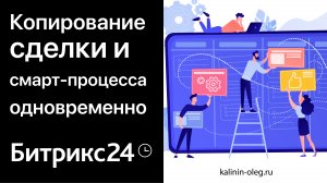 Копирование сделки с данными и копирование смарт-процесса, прикрепленного к сделке в Битрикс24