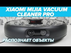 ?ОБЗОР + ТЕСТЫ: Xiaomi Mijia Vacuum Cleaner Pro (MJSTS1) | Робот-пылесос распознаванием объектов ?