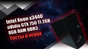 Игровой ПК / Intel Xeon x3440 / GeForce GTX 750 Ti 2ГБ / 8ГБ DDR3 1600 МГц (Dual) / Тесты в играх