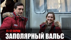 Заполярный Вальс 11-12 серия (2023) Мелодрама Россия 1 // сюжет // дата выхода