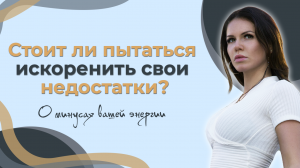 Стоит ли пытаться искоренить свои недостатки? О минусах вашей энергии