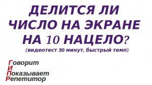 ГИПР - Делится ли число на экране на 10 нацело признак делимости на 10 видеотест 30 мин быстрый темп