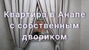 Уникальная квартира в Анапе с собственным двориком и отдельным входом.