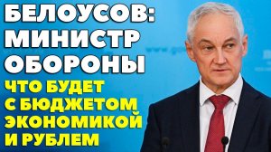 Белоусов: Министр обороны РФ. Что это значит для экономики, курса рубля и акций?