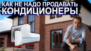 Бизнес на кондиционерах. Как не надо продавать. ДОРОГО. Возражения в продажах. Владимир Якуба.