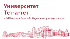 Университет Тет-а-тет: 100-летие Ботанического сада Пермского университета