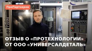 Отзыв о «ПроТехнологии» от компании  «УниверсалДеталь»