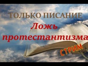 Стрим. Только Писание - Ложь протестантизма