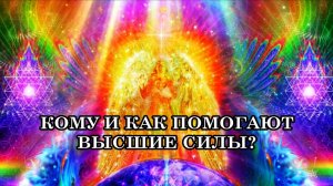 КОМУ И КАК ПОМОГАЮТ ВЫСШИЕ СИЛЫ?