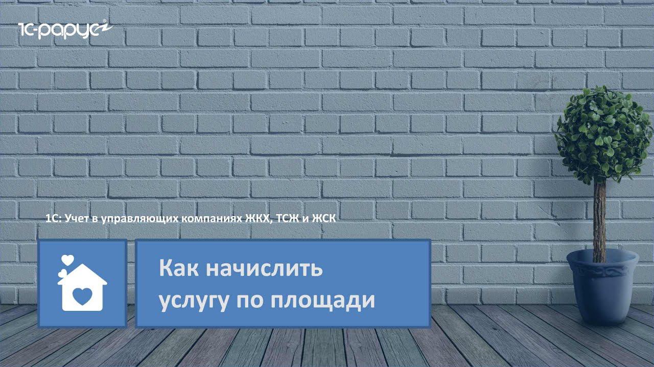 1С: Учет в управляющих компаниях ЖКХ, ТСЖ и ЖСК – как начислить услугу по площади в программе