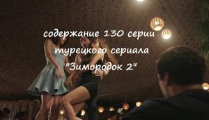 Содержание 130 серии турецкого сериала "Зимородок 2" (РФ, 2023)