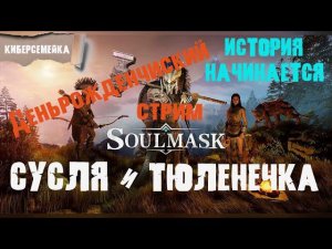 Soulmask.  Сусля и Тюленечка. Деньрожденчиский стрим.  6 серия