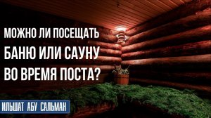 Можно ли посещать баню или сауну во время поста?