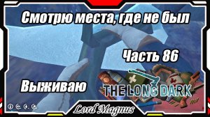 The Long Dark❄️ - Зимнее выживание. Сложность - Сталкер. Часть 86 Смотрю места, где еще не ходил