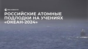 Российские атомные подлодки на учениях "Океан-2024"