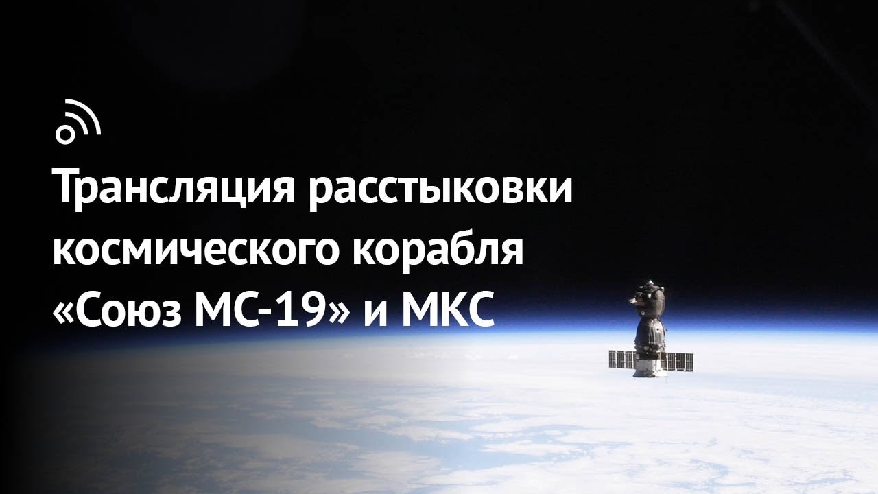 Трансляция расстыковки космического корабля «Союз МС-19» и МКС