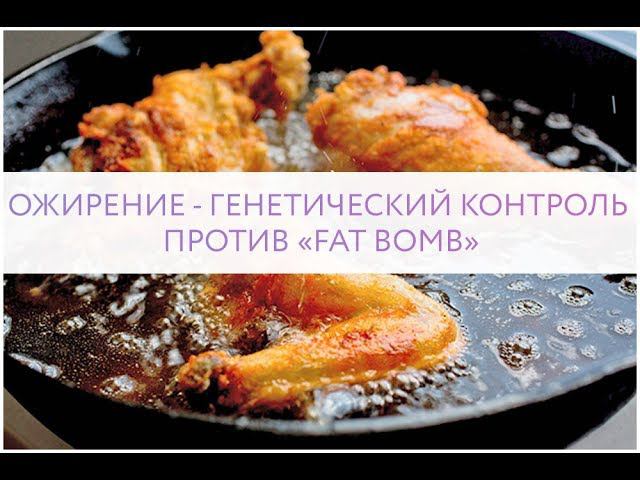 ОЖИРЕНИЕ - ГЕНЕТИЧЕСКИЙ КОНТРОЛЬ ПРОТИВ «FAT BOMB»