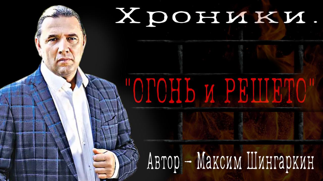 «Хроники. ОГОНЬ и РЕШЕТО». Автор – Максим Шингаркин