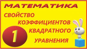 СВОЙСТВО КОЭФФИЦИЕНТОВ КВАДРАТНОГО УРАВНЕНИЯ