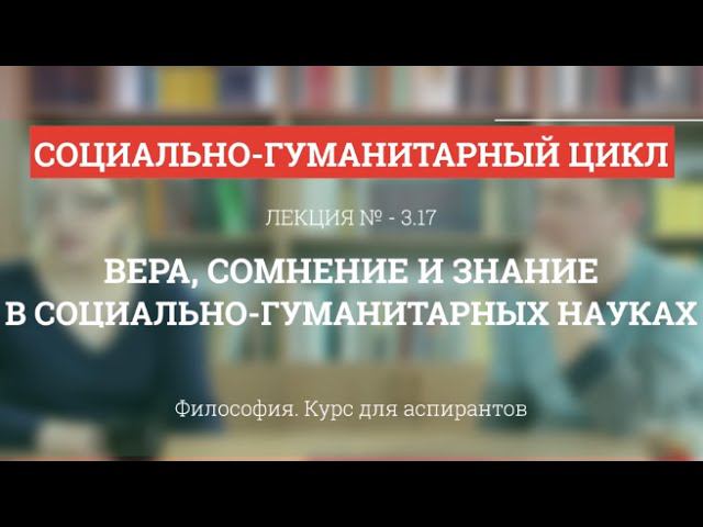 А 3.17 Вера, сомнение и знание в социально-гуманитарных науках - Философия науки для аспирантов