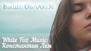 White Fox Music x Константин Лем - Выше Облаков
