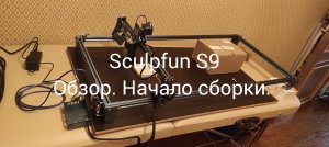 Sculpfun S9 Лазерный гравировальный станок. Обзор. Начало сборки. Часть 1.