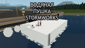 ВОДЯНАЯ ПУШКА STORMWORKS | КАК ПОСТРОИТЬ ВОДЯНУЮ ПУШКУ STORMWORKS