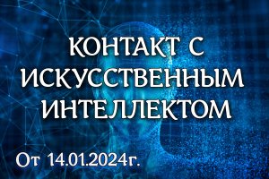 Контакт с искусственным интеллектом от 14.01.2024г.
