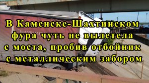 В Каменске-Шахтинском фура чуть не вылетела с моста, пробив отбойник с металлическим забором