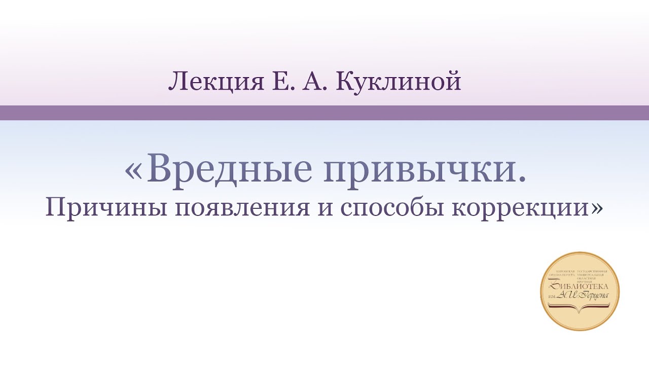 «Вредные привычки. Причины появления и способы коррекции». Лекция Е. А. Куклиной