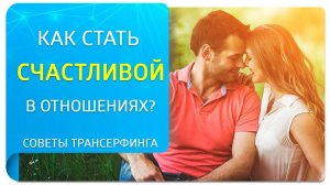Как стать счастливой в отношениях? Советы по Трансерфингу