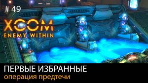 #49. Первые избранные. Операция предтечи // Прохождение XCOM: Enemy Within