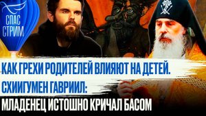 КАК ГРЕХИ РОДИТЕЛЕЙ ВЛИЯЮТ НА ДЕТЕЙ. СХИИГУМЕН ГАВРИИЛ: МЛАДЕНЕЦ ИСТОШНО КРИЧАЛ БАСОМ